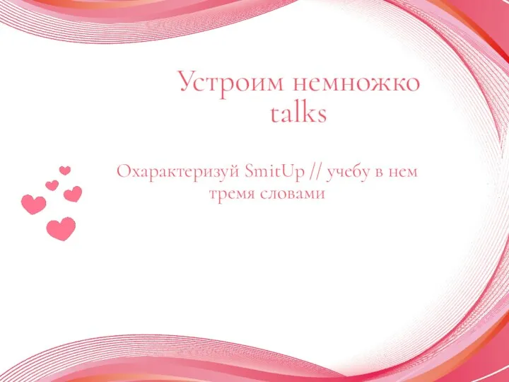 А поговорить? 500 баллов Охарактеризуй SmitUp // учебу в нем тремя словами Устроим немножко talks