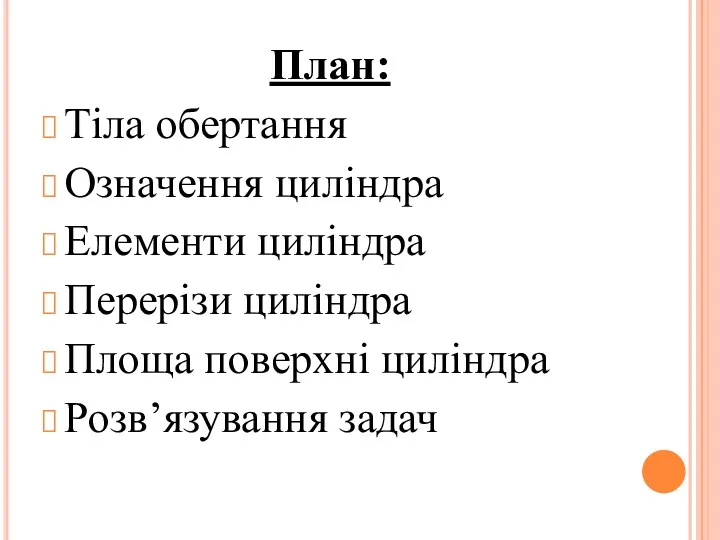 План: Тіла обертання Означення циліндра Елементи циліндра Перерізи циліндра Площа поверхні циліндра Розв’язування задач