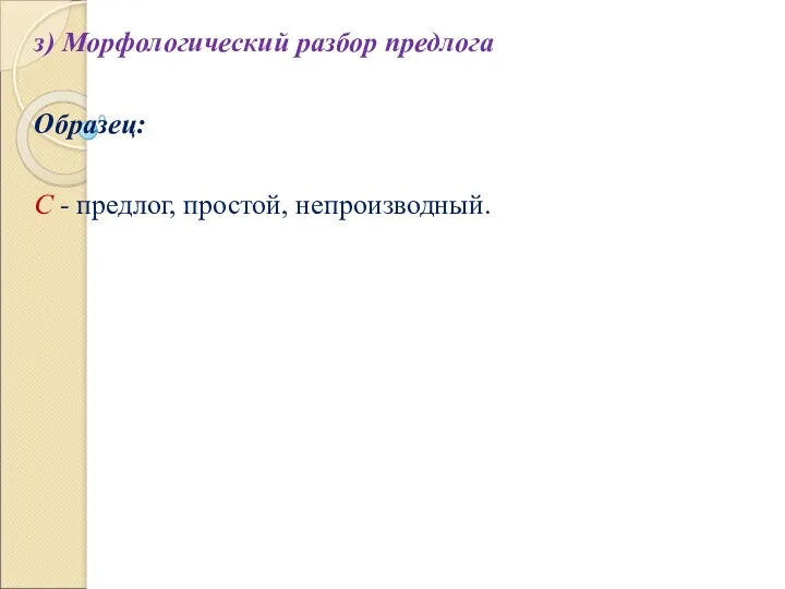 з) Морфологический разбор предлога Образец: С - предлог, простой, непроизводный.