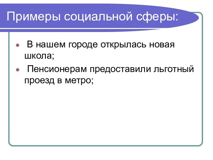 Примеры социальной сферы: В нашем городе открылась новая школа; Пенсионерам предоставили льготный проезд в метро;