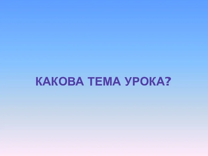 КАКОВА ТЕМА УРОКА?