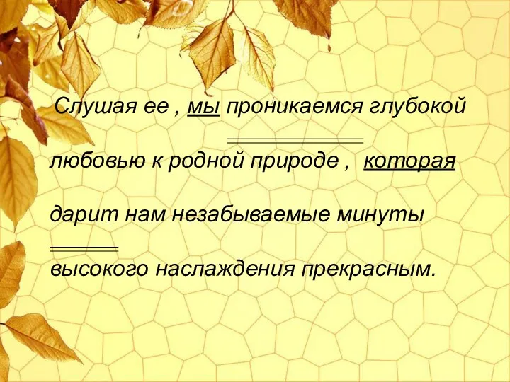 Слушая ее , мы проникаемся глубокой любовью к родной природе