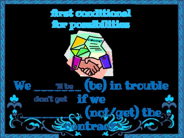 first conditional for possibilities We _______ (be) in trouble if