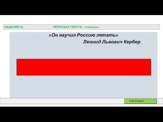 «Он научил Россию летать» Леонид Львович Кербер ЗАДАНИЕ #2. ПЕРЕСКАЗ ТЕКСТА – 3 минуты End answer