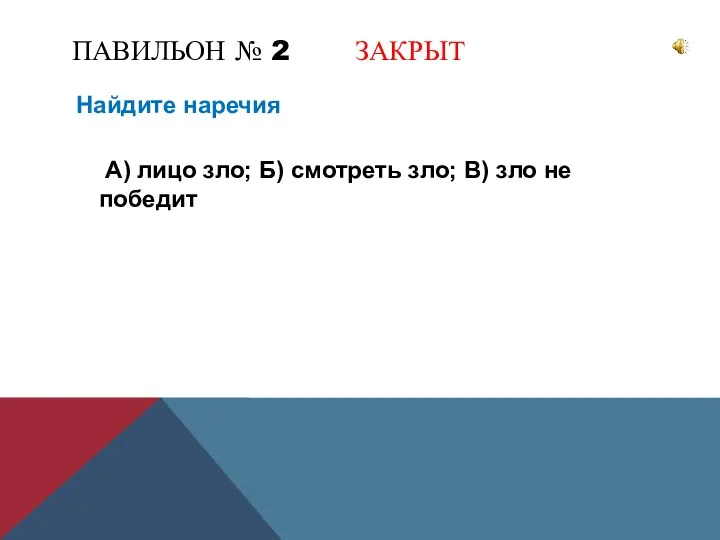 ПАВИЛЬОН № 2 ЗАКРЫТ Найдите наречия А) лицо зло; Б) смотреть зло; В) зло не победит