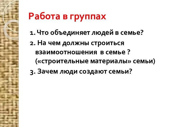 Работа в группах 1. Что объединяет людей в семье? 2.