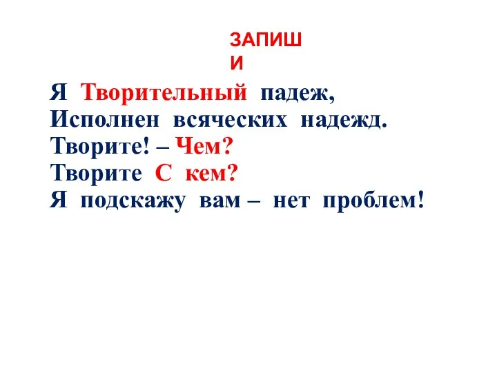 Я Творительный падеж, Исполнен всяческих надежд. Творите! – Чем? Творите С кем? Я