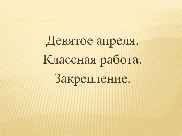 Девятое апреля. Классная работа. Закрепление.