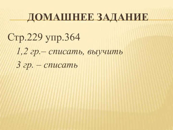 ДОМАШНЕЕ ЗАДАНИЕ Стр.229 упр.364 1,2 гр.– списать, выучить 3 гр. – списать