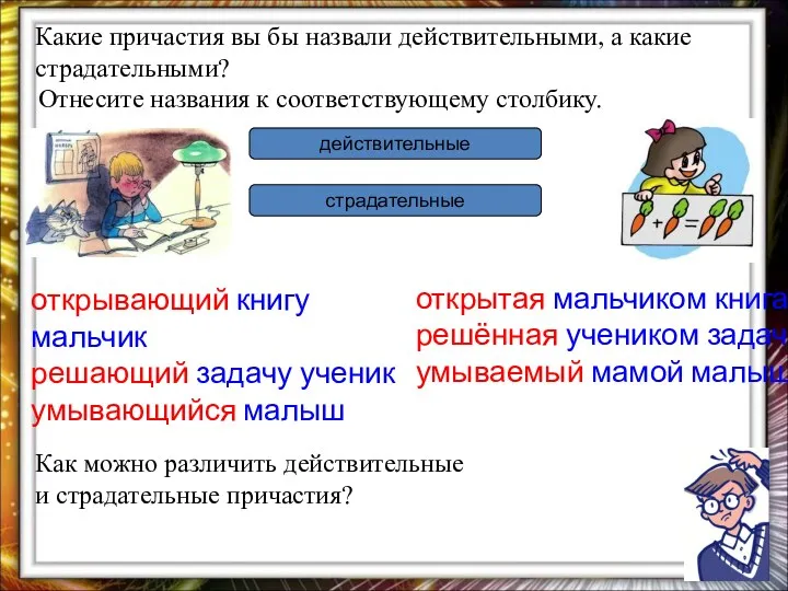 Какие причастия вы бы назвали действительными, а какие страдательными? Отнесите