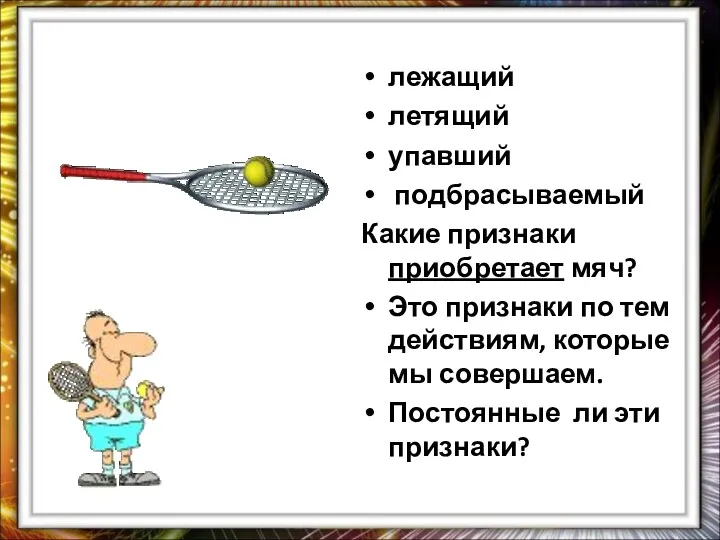 лежащий летящий упавший подбрасываемый Какие признаки приобретает мяч? Это признаки