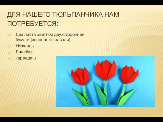 ДЛЯ НАШЕГО ТЮЛЬПАНЧИКА НАМ ПОТРЕБУЕТСЯ: Два листа цветной двухсторонней бумаги (зеленая и красная) Ножницы Линейка карандаш