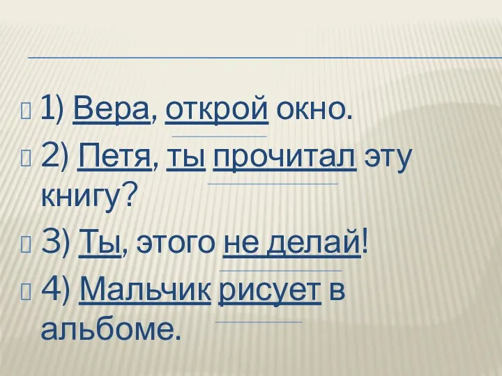 1) Вера, открой окно. 2) Петя, ты прочитал эту книгу?