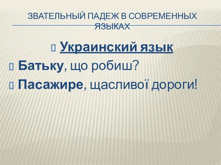 ЗВАТЕЛЬНЫЙ ПАДЕЖ В СОВРЕМЕННЫХ ЯЗЫКАХ Украинский язык Батьку, що робиш? Пасажире, щасливої дороги!