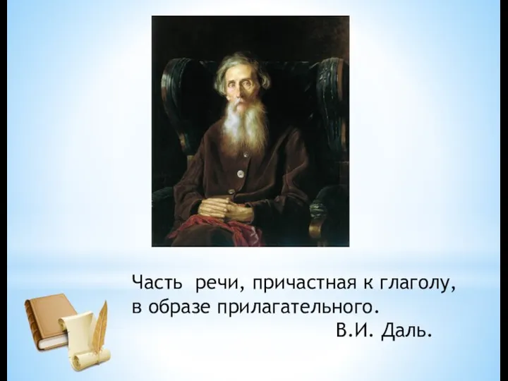 Часть речи, причастная к глаголу, в образе прилагательного. В.И. Даль.