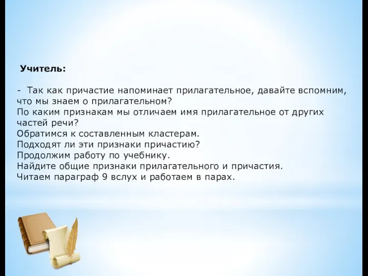 Учитель: - Так как причастие напоминает прилагательное, давайте вспомним, что