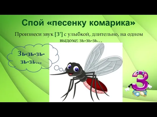 Спой «песенку комарика» Произнеси звук [З’] с улыбкой, длительно, на одном выдохе: зь-зь-зь… Зь-зь-зь-зь-зь…