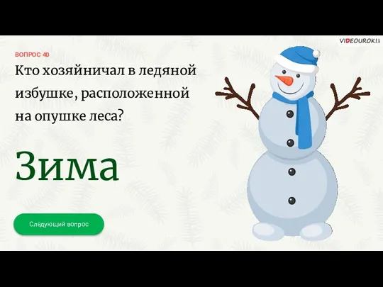 ВОПРОС 40 Следующий вопрос Кто хозяйничал в ледяной избушке, расположенной на опушке леса? Зима