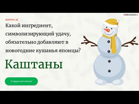 ВОПРОС 44 Следующий вопрос Какой ингредиент, символизирующий удачу, обязательно добавляют в новогодние кушанья японцы? Каштаны