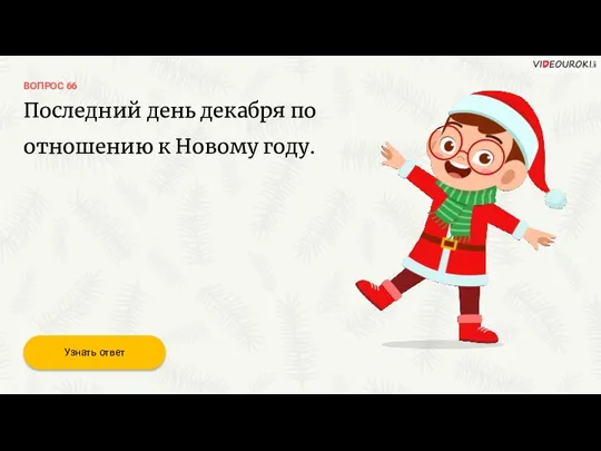 ВОПРОС 66 Последний день декабря по отношению к Новому году. Узнать ответ