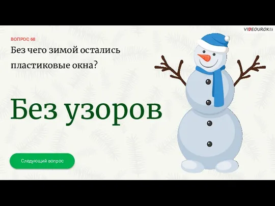 ВОПРОС 68 Следующий вопрос Без чего зимой остались пластиковые окна? Без узоров