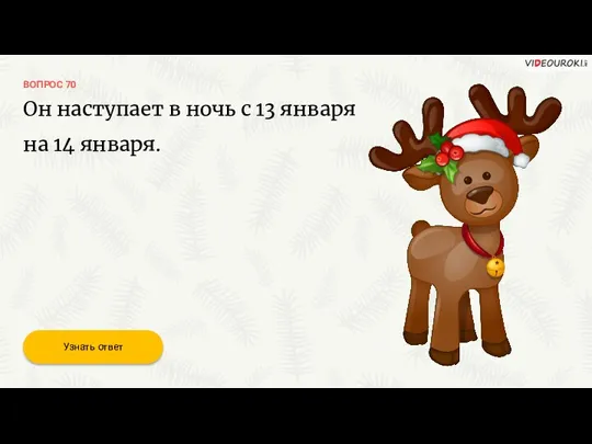 ВОПРОС 70 Узнать ответ Он наступает в ночь с 13 января на 14 января.