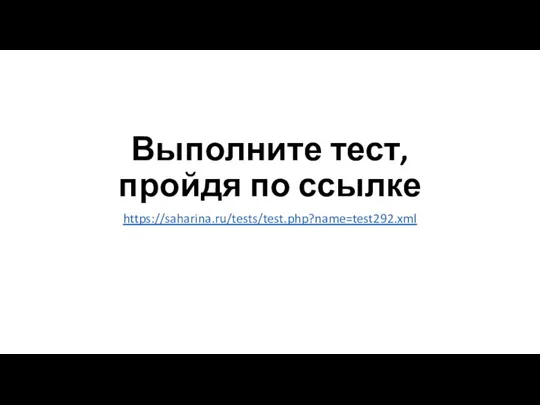 Выполните тест, пройдя по ссылке https://saharina.ru/tests/test.php?name=test292.xml