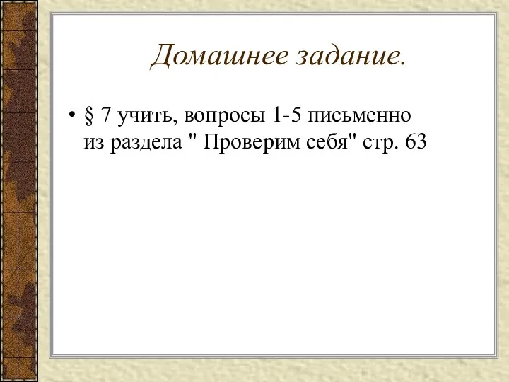 Домашнее задание. § 7 учить, вопросы 1-5 письменно из раздела " Проверим себя" стр. 63