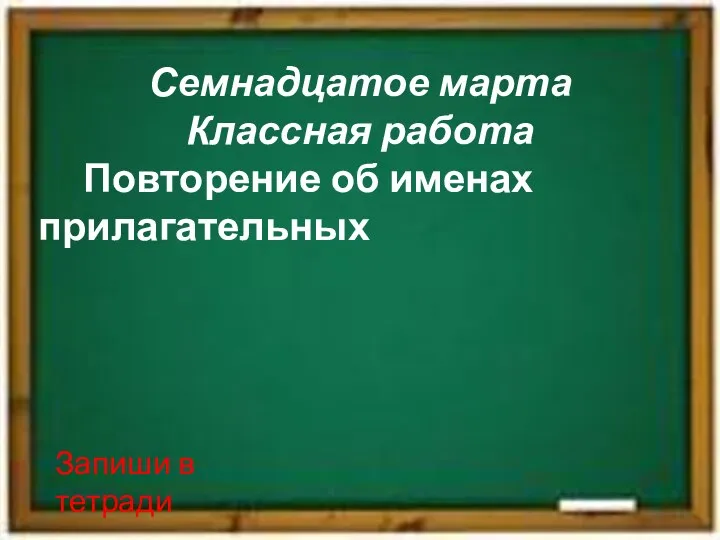 Семнадцатое марта Классная работа Повторение об именах прилагательных Запиши в тетради