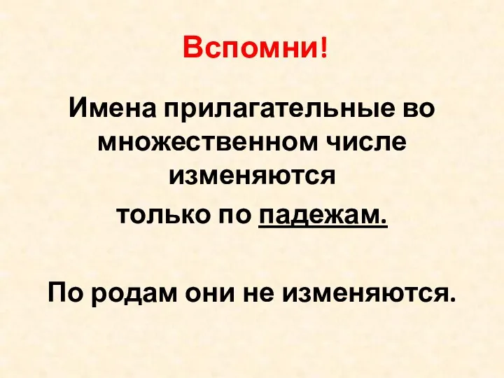 Вспомни! Имена прилагательные во множественном числе изменяются только по падежам. По родам они не изменяются.