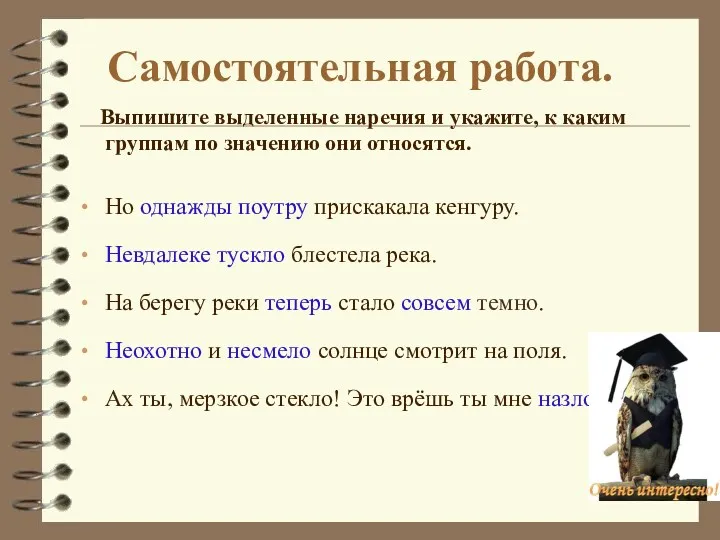 Самостоятельная работа. Выпишите выделенные наречия и укажите, к каким группам