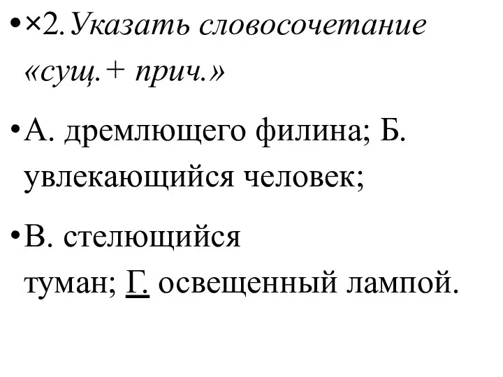 ×2.Указать словосочетание «сущ.+ прич.» А. дремлющего филина; Б. увлекающийся человек; В. стелющийся туман; Г. освещенный лампой.