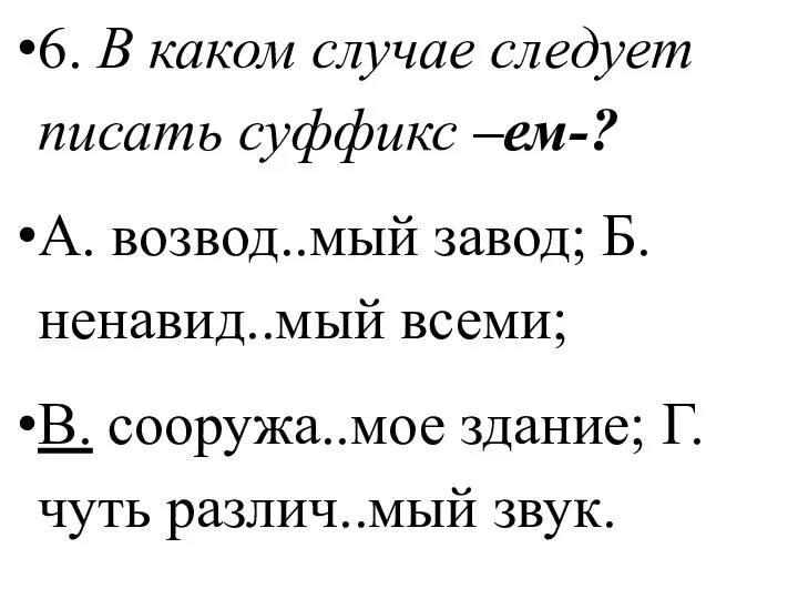 6. В каком случае следует писать суффикс –ем-? А. возвод..мый