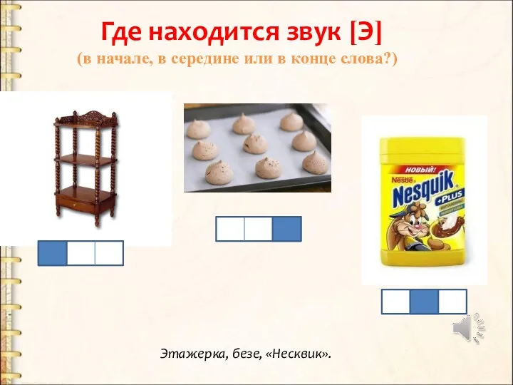 Где находится звук [Э] (в начале, в середине или в конце слова?) Этажерка, безе, «Несквик».