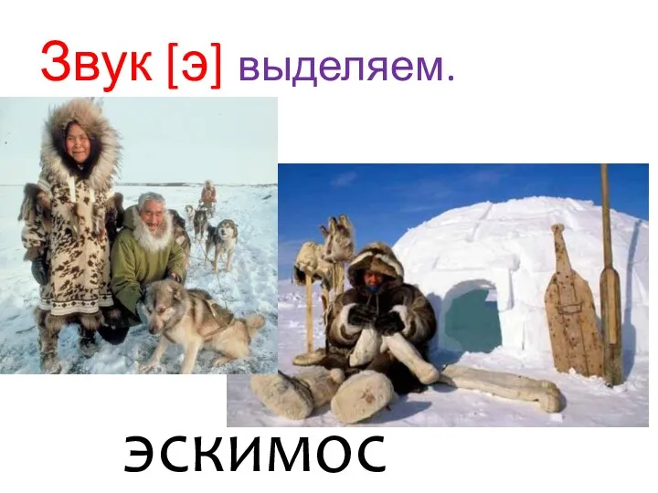 Звук [э] выделяем. эскимосы