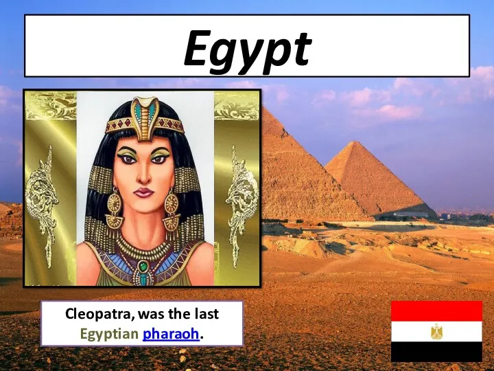 Egypt Cleopatra, was the last Egyptian pharaoh.