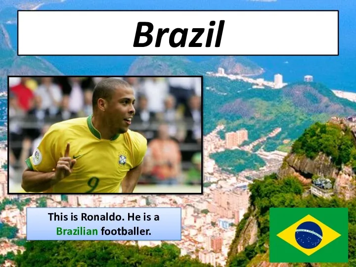 Brazil This is Ronaldo. He is a Brazilian footballer.