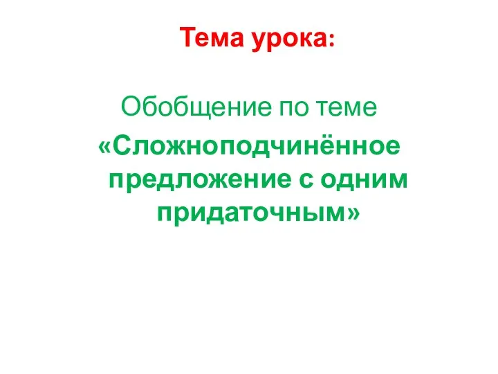 Тема урока: Обобщение по теме «Сложноподчинённое предложение с одним придаточным»