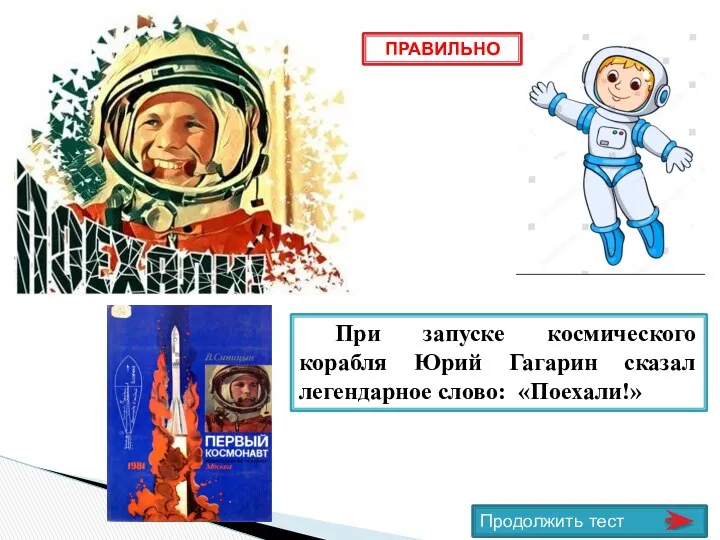 ПРАВИЛЬНО Продолжить тест При запуске космического корабля Юрий Гагарин сказал легендарное слово: «Поехали!»