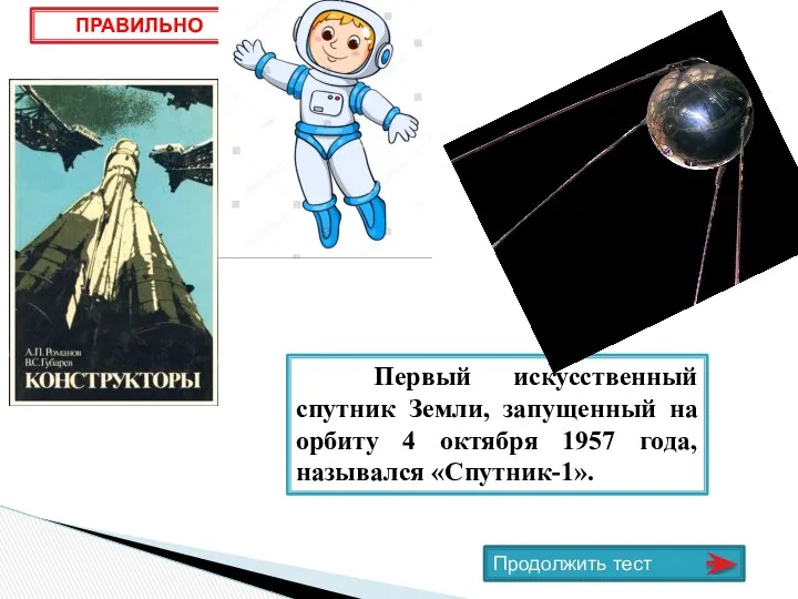 Первый искусственный спутник Земли, запущенный на орбиту 4 октября 1957 года, назывался «Спутник-1». ПРАВИЛЬНО Продолжить тест