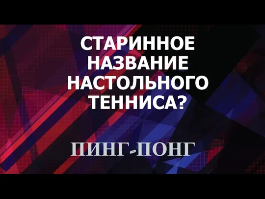 СТАРИННОЕ НАЗВАНИЕ НАСТОЛЬНОГО ТЕННИСА? ПИНГ-ПОНГ