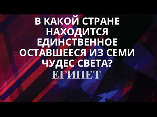 В КАКОЙ СТРАНЕ НАХОДИТСЯ ЕДИНСТВЕННОЕ ОСТАВШЕЕСЯ ИЗ СЕМИ ЧУДЕС СВЕТА? ЕГИПЕТ