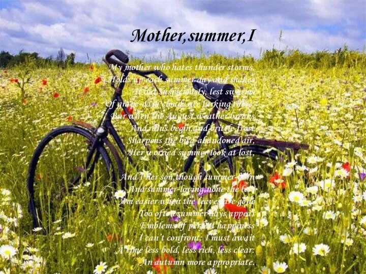 Mother,summer,I My mother who hates thunder storms, Holds up each summer day and
