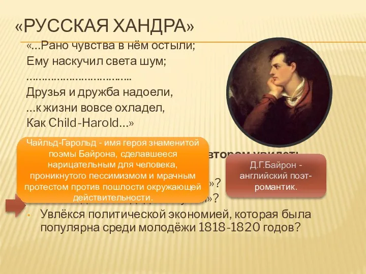 «РУССКАЯ ХАНДРА» «…Рано чувства в нём остыли; Ему наскучил света шум; …………………………….. Друзья