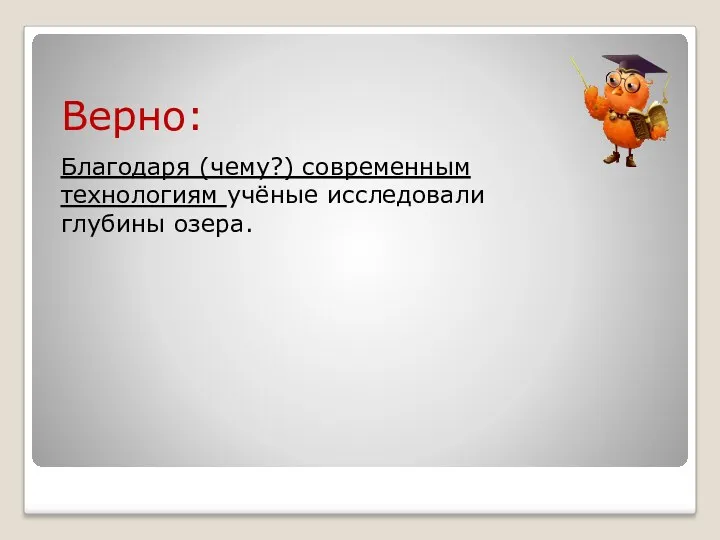 Верно: Благодаря (чему?) современным технологиям учёные исследовали глубины озера.