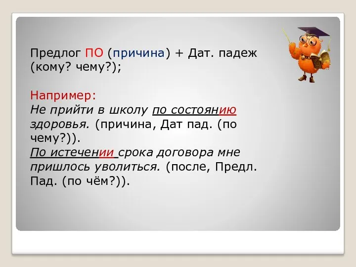 Предлог ПО (причина) + Дат. падеж (кому? чему?); Например: Не