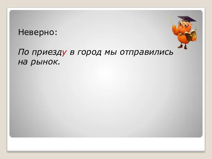 Неверно: По приезду в город мы отправились на рынок.