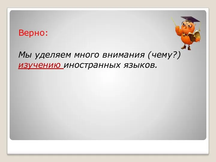 Верно: Мы уделяем много внимания (чему?) изучению иностранных языков.