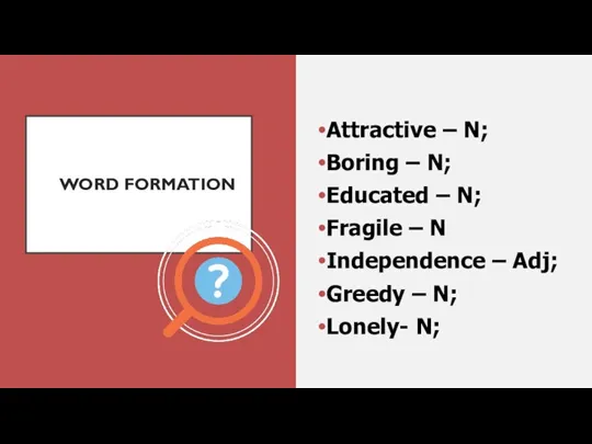 WORD FORMATION Attractive – N; Boring – N; Educated – N; Fragile –