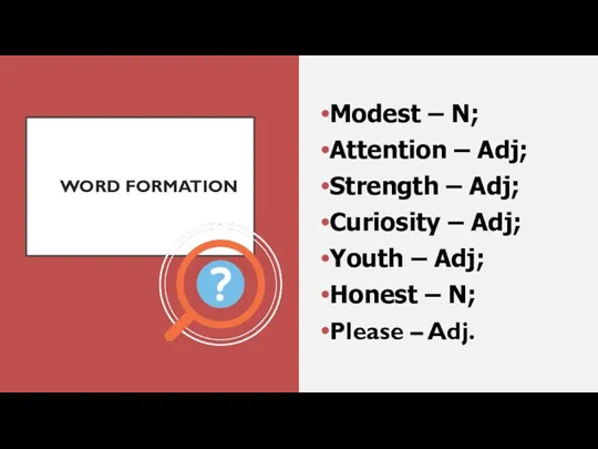 WORD FORMATION Modest – N; Attention – Adj; Strength – Adj; Curiosity –